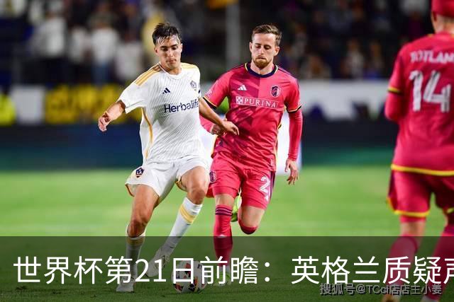 世界杯第21日前瞻：英格兰质疑声中前行 美国力求打破恐欧魔咒
