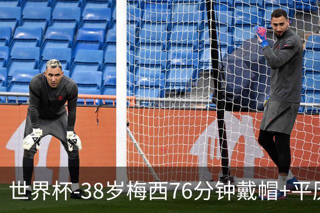 世界杯-38岁梅西76分钟戴帽+平历史纪录 阿根廷3-0阿尔及利亚