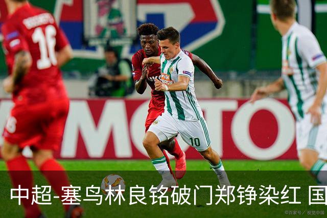 中超-塞鸟林良铭破门郑铮染红 国安2-0泰山取三连胜