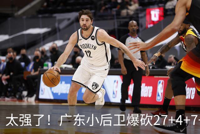 太强了！广东小后卫爆砍27+4+7+4 身高1米76打爆U21联赛 杜锋很吃惊
