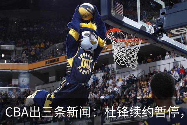 CBA出三条新闻：杜锋续约暂停，胡明轩夜里发声，两位年轻球员入选国青队
